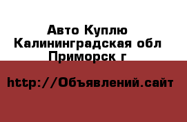 Авто Куплю. Калининградская обл.,Приморск г.